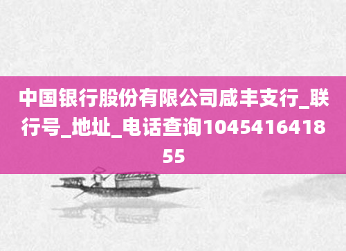 中国银行股份有限公司咸丰支行_联行号_地址_电话查询104541641855