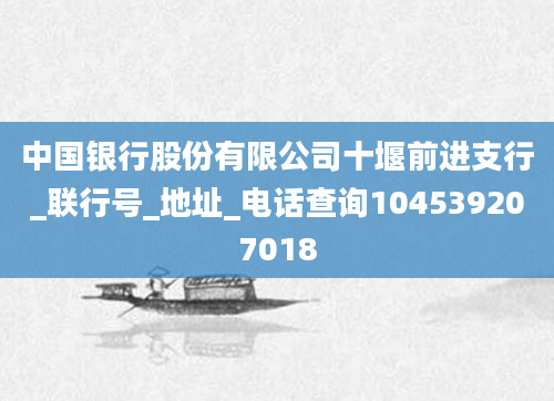 中国银行股份有限公司十堰前进支行_联行号_地址_电话查询104539207018