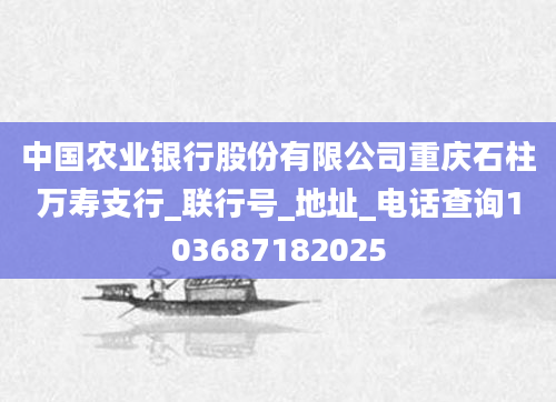 中国农业银行股份有限公司重庆石柱万寿支行_联行号_地址_电话查询103687182025