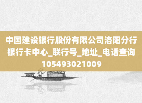 中国建设银行股份有限公司洛阳分行银行卡中心_联行号_地址_电话查询105493021009