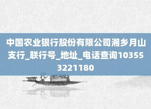 中国农业银行股份有限公司湘乡月山支行_联行号_地址_电话查询103553221180