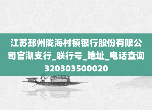 江苏邳州陇海村镇银行股份有限公司官湖支行_联行号_地址_电话查询320303500020