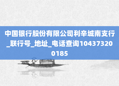 中国银行股份有限公司利辛城南支行_联行号_地址_电话查询104373200185