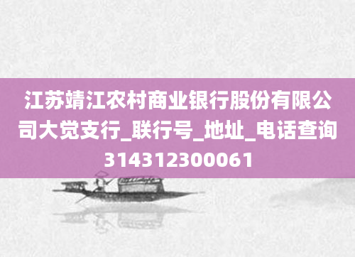江苏靖江农村商业银行股份有限公司大觉支行_联行号_地址_电话查询314312300061