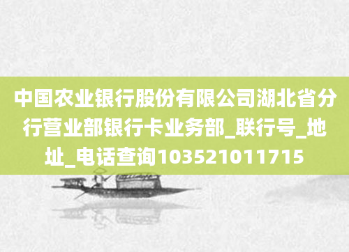 中国农业银行股份有限公司湖北省分行营业部银行卡业务部_联行号_地址_电话查询103521011715