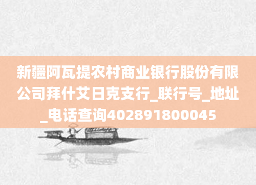 新疆阿瓦提农村商业银行股份有限公司拜什艾日克支行_联行号_地址_电话查询402891800045