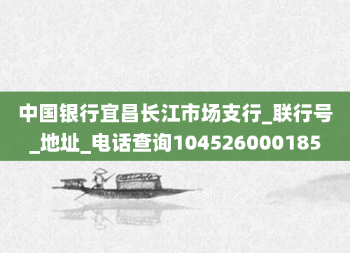 中国银行宜昌长江市场支行_联行号_地址_电话查询104526000185